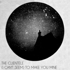 The Clientele<br><span class="loop-subtitle">I Can’t Seem to Make You Mine</span>
